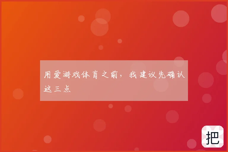 用爱游戏体育之前，我建议先确认这三点