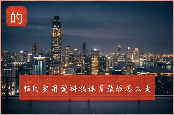 临时要用爱游戏体育最短怎么走