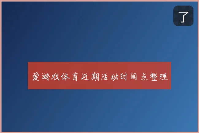 爱游戏体育近期活动时间点整理
