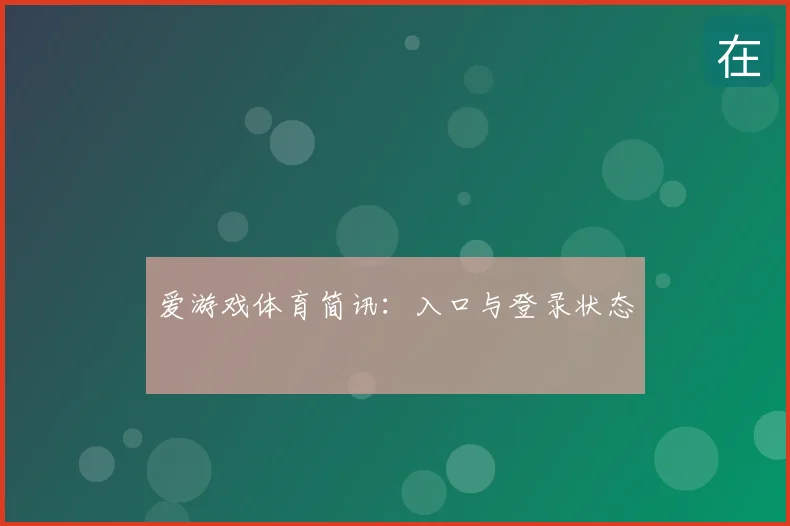 爱游戏体育简讯：入口与登录状态